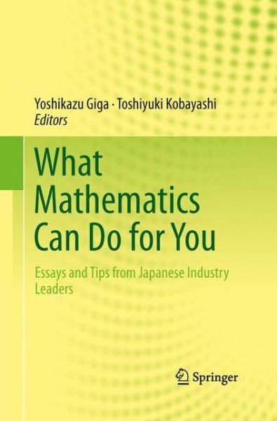 What Mathematics Can Do for You: Essays and Tips from Japanese Industry Leaders - Yoshikazu Giga - Bøger - Springer Verlag, Japan - 9784431546818 - 24. juni 2015
