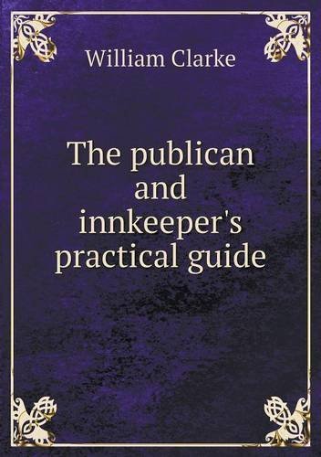 Cover for William Clarke · The Publican and Innkeeper's Practical Guide (Paperback Book) (2013)