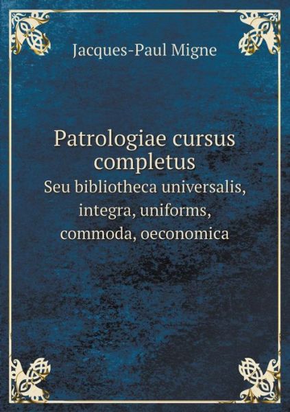 Cover for Jacques-paul Migne · Patrologiae Cursus Completus Seu Bibliotheca Universalis, Integra, Uniforms, Commoda, Oeconomica (Paperback Book) (2015)