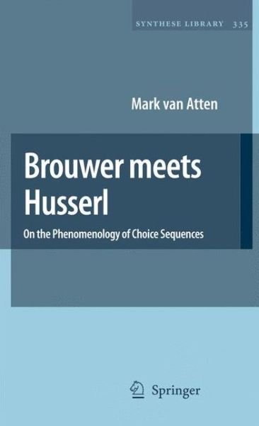 Brouwer meets Husserl: On the Phenomenology of Choice Sequences - Synthese Library - Mark Van Atten - Livros - Springer - 9789048172818 - 23 de novembro de 2010
