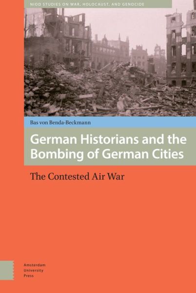 Cover for Bas Von Benda-Beckmann · German Historians and the Bombing of German Cities: The Contested Air War - War, Conflict and Genocide Studies (Hardcover Book) (2015)