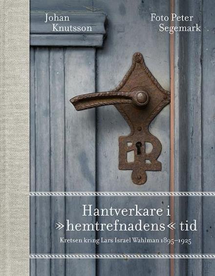 Johan Knutsson · Hantverkare i "hemtrefnadens" tid : kretsen kring Lars Israel Wahlman 1895-1925 (Bog) (2016)