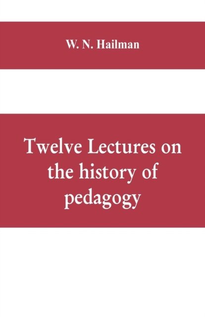 Cover for W N Hailman · Twelve lectures on the history of pedagogy, delivered before the Cincinnati teachers' association (Paperback Book) (2019)