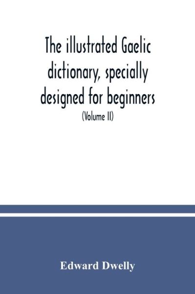The illustrated Gaelic dictionary, specially designed for beginners and for use in schools, including every Gaelic word in all the other Gaelic dictionaries and printed books, as well as an immense number never in print before (Volume II) - Edward Dwelly - Livros - Alpha Edition - 9789354037818 - 10 de julho de 2020