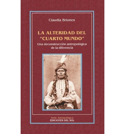 La Alteridad Del "Cuarto Mundo": Una Deconstruccion Antropologica De La Diferencia - Claudia Briones - Books - Ediciones Colihue SRL - 9789509413818 - April 1, 1998