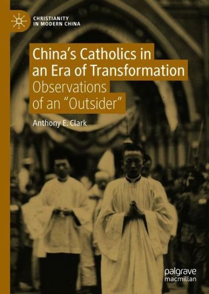 Cover for Anthony E. Clark · China's Catholics in an Era of Transformation: Observations of an &quot;Outsider&quot; - Christianity in Modern China (Hardcover Book) [1st ed. 2020 edition] (2020)