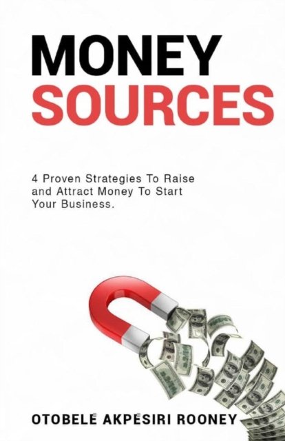 Cover for Otobele Akpesiri Rooney · Money Sources: 4 Proven Strategies to Raise and Attract Money to Start Your Business (Paperback Book) (2021)