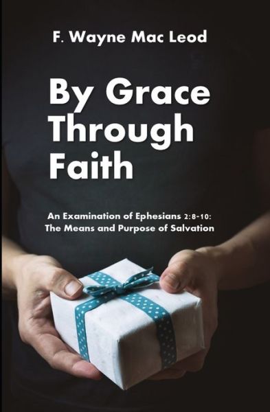 Cover for F Wayne Mac Leod · By Grace Through Faith: An Examination of Ephesians 2:8-10: The Means and Purpose of Salvation (Paperback Book) (2021)