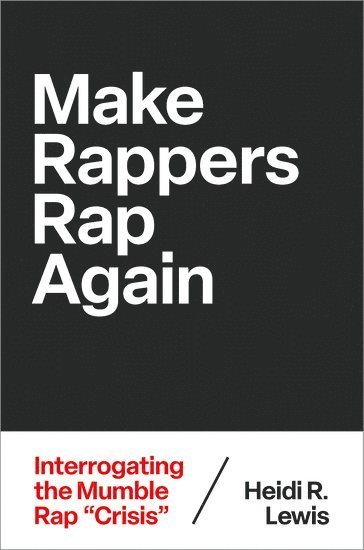 Make Rappers Rap Again: Interrogating the Mumble Rap "Crisis" - Theorizing African American Music - Lewis, Heidi R. (Professor of Feminist & Gender Studies, Professor of Feminist & Gender Studies, Colorado College) - Books - Oxford University Press Inc - 9780197773819 - September 2, 2025
