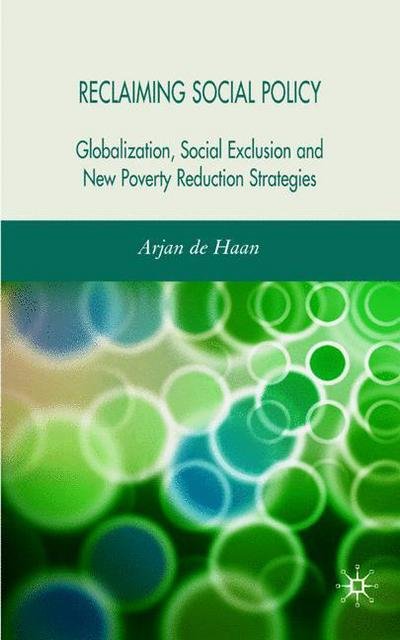 Reclaiming Social Policy: Globalization, Social Exclusion and New Poverty Reduction Strategies - Arjan De Haan - Bøger - Palgrave Macmillan - 9780230007819 - July 31, 2007