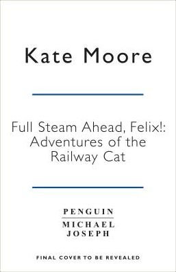 Cover for Kate Moore · Full Steam Ahead, Felix: Adventures of a famous station cat and her kitten apprentice (Innbunden bok) (2019)