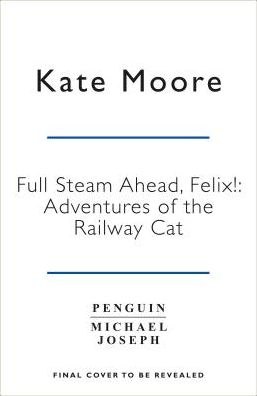 Full Steam Ahead, Felix: Adventures of a famous station cat and her kitten apprentice - Kate Moore - Books - Penguin Books Ltd - 9780241364819 - July 11, 2019