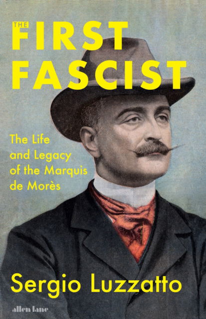 Cover for Sergio Luzzatto · The First Fascist: The Life and Legacy of the Marquis de Mores (Hardcover Book) (2026)