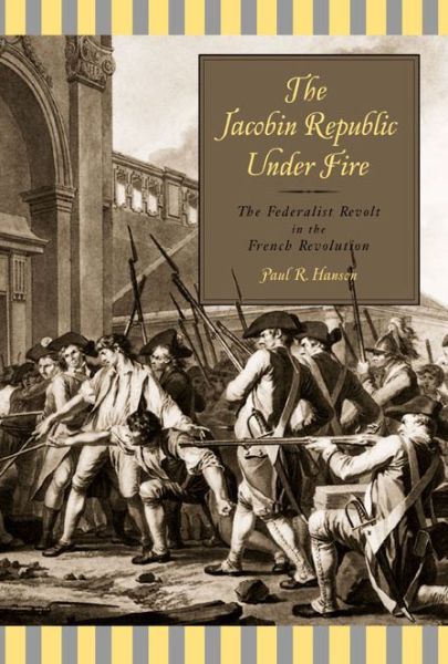 Cover for Paul R. Hanson · The Jacobin Republic Under Fire: The Federalist Revolt in the French Revolution (Hardcover Book) (2003)