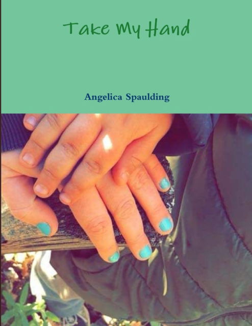 Take My Hand - Angelica Spaulding - Books - Lulu.com - 9780359469819 - February 28, 2019