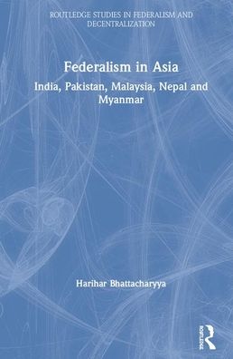 Cover for Bhattacharyya, Harihar (University of Burdwan, India) · Federalism in Asia: India, Pakistan, Malaysia, Nepal and Myanmar - Routledge Studies in Federalism and Decentralization (Hardcover Book) (2020)