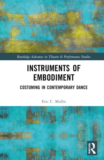 Cover for Eric Mullis · Instruments of Embodiment: Costuming in Contemporary Dance - Routledge Advances in Theatre &amp; Performance Studies (Hardcover Book) (2022)