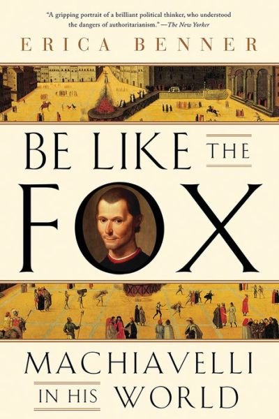 Cover for Erica Benner · Be Like the Fox: Machiavelli In His World (Paperback Bog) (2024)