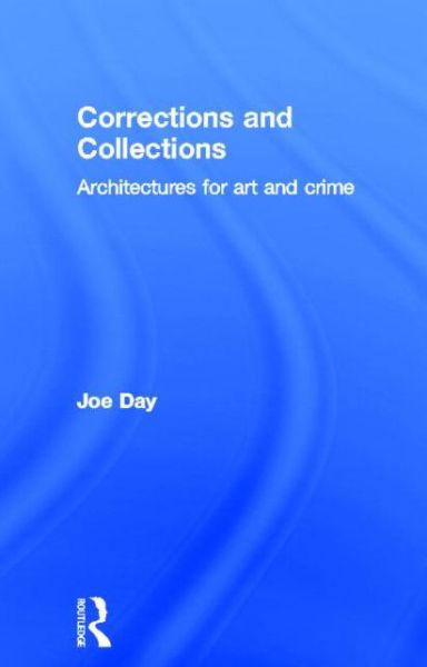 Cover for Day, Joe (Southern California Institute of Architecture (SCI-Arc), USA) · Corrections and Collections: Architectures for Art and Crime (Hardcover bog) (2013)