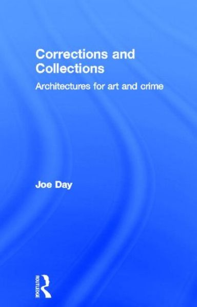 Cover for Day, Joe (Southern California Institute of Architecture (SCI-Arc), USA) · Corrections and Collections: Architectures for Art and Crime (Hardcover Book) (2013)