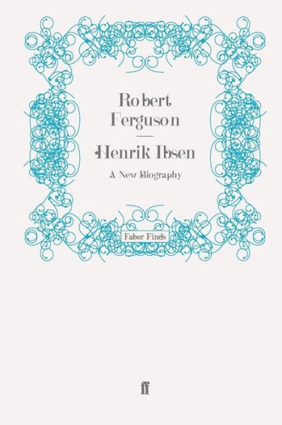 Henrik Ibsen: A New Biography - Robert Ferguson - Books - Faber & Faber - 9780571274819 - December 9, 2010