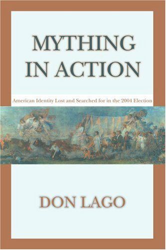 Cover for Don Lago · Mything in Action: American Identity Lost and Searched for in the 2004 Election (Pocketbok) (2006)