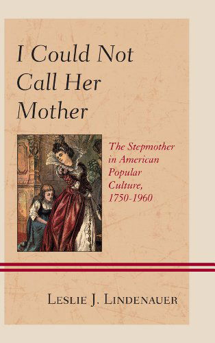 Cover for Leslie J. Lindenauer · I Could Not Call Her Mother: The Stepmother in American Popular Culture, 1750–1960 (Hardcover Book) (2013)