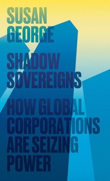 Cover for Susan George · Shadow Sovereigns: How Global Corporations are Seizing Power (Hardcover bog) (2015)