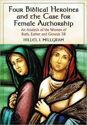 Cover for Hillel I. Millgram · Four Biblical Heroines and the Case for Female Authorship: An Analysis of the Women of Ruth, Esther and Genesis 38 (Paperback Book) (2007)