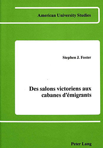 Cover for Stephen Foster · Des Salons Victoriens aux Cabanes d'Emigrants: Il y a Cent Ans Erckmann-Chatrian - American University Studies, Series 2: Romance, Languages &amp; Literature (Hardcover Book) [French, 1st edition] (1986)