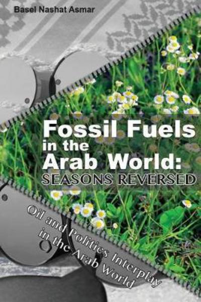 Cover for Basel Nashat Asmar · Fossil Fuels in the Arab World: Seasons Reversed: Oil and Politics Interplay in the Arab World (Paperback Book) (2017)