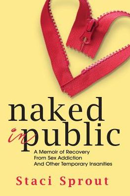 Cover for Staci L Sprout · Naked in Public: A Memoir of Recovery from Sex Addiction and Other Temporary Insanities (Paperback Book) (2015)