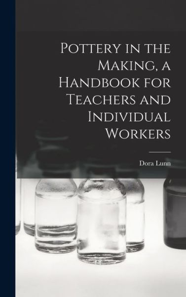 Cover for Dora Lunn · Pottery in the Making, a Handbook for Teachers and Individual Workers (Hardcover Book) (2021)