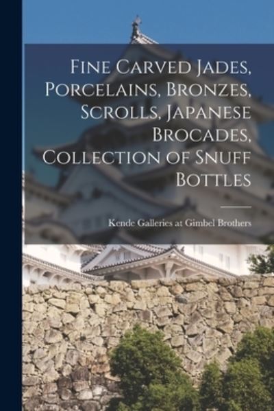 Cover for Kende Galleries at Gimbel Brothers · Fine Carved Jades, Porcelains, Bronzes, Scrolls, Japanese Brocades, Collection of Snuff Bottles (Paperback Book) (2021)