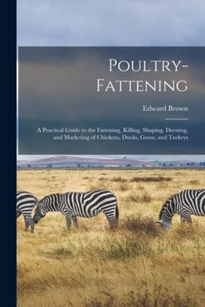 Cover for Edward 1851-1939 Brown · Poultry-fattening: a Practical Guide to the Fattening, Killing, Shaping, Dressing, and Marketing of Chickens, Ducks, Geese, and Turkeys (Paperback Book) (2021)