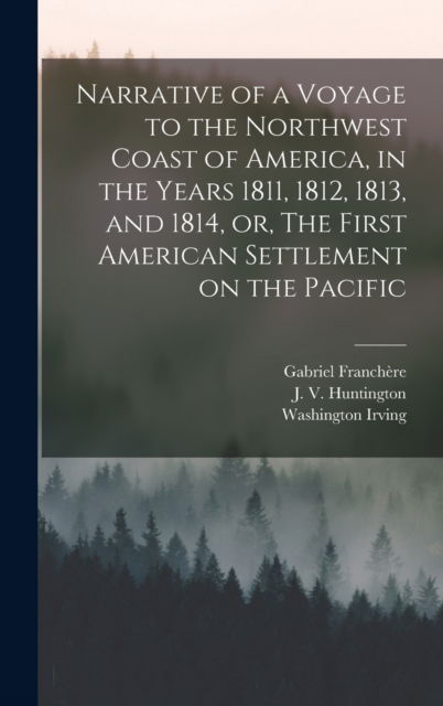 Cover for Gabriel 1786-1863 Franchere · Narrative of a Voyage to the Northwest Coast of America, in the Years 1811, 1812, 1813, and 1814, or, The First American Settlement on the Pacific [microform] (Hardcover Book) (2021)