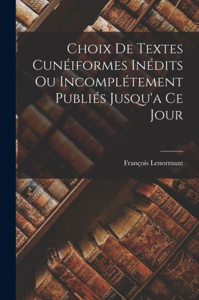 Cover for François Lenormant · Choix de Textes Cunéiformes inédits Ou Incomplétement Publiés Jusqu'a Ce Jour (Book) (2022)