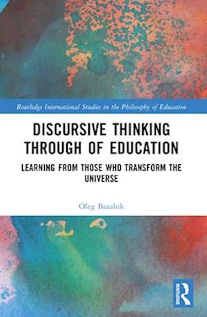 Cover for Bazaluk, Oleg (Guangdong University of Petrochemical Technology, China) · Discursive Thinking Through of Education: Learning from Those Who Transform the Universe - Routledge International Studies in the Philosophy of Education (Paperback Book) (2024)