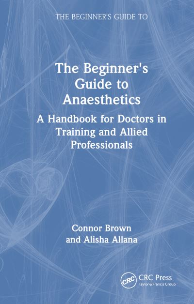 Cover for Connor Brown · The Beginner's Guide to Anaesthetics: A Handbook for Doctors in Training and Allied Professionals - The Beginner's Guide to (Innbunden bok) (2025)