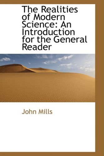 The Realities of Modern Science: an Introduction for the General Reader - John Mills - Books - BiblioLife - 9781103766819 - April 10, 2009