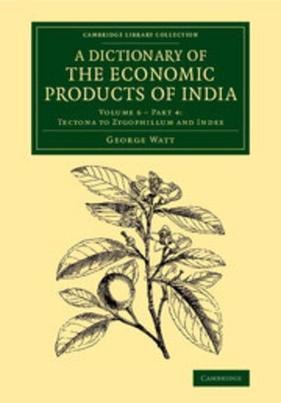 Cover for George Watt · A Dictionary of the Economic Products of India: Volume 6, Tectona to Zygophillum and Index, Part 4 - Cambridge Library Collection - Botany and Horticulture (Taschenbuch) (2014)