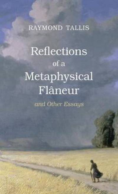 Cover for Raymond Tallis · Reflections of a Metaphysical Flaneur: and Other Essays (Hardcover Book) (2016)