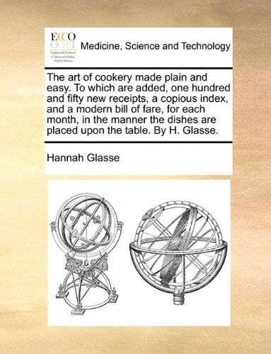 Cover for Hannah Glasse · The Art of Cookery Made Plain and Easy. to Which Are Added, One Hundred and Fifty New Receipts, a Copious Index, and a Modern Bill of Fare, for Each ... Are Placed Upon the Table. by H. Glasse. (Paperback Book) (2010)