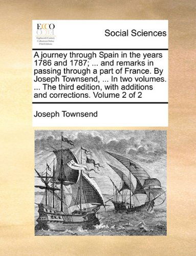Cover for Joseph Townsend · A Journey Through Spain in the Years 1786 and 1787; ... and Remarks in Passing Through a Part of France. by Joseph Townsend, ... in Two Volumes. ... ... with Additions and Corrections. Volume 2 of 2 (Paperback Book) (2010)
