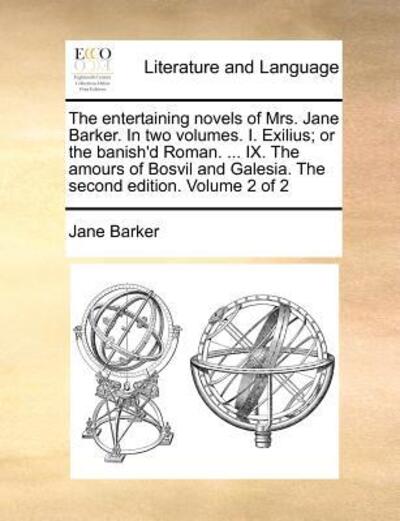 Cover for Jane Barker · The Entertaining Novels of Mrs. Jane Barker. in Two Volumes. I. Exilius; or the Banish'd Roman. ... Ix. the Amours of Bosvil and Galesia. the Second Edition. Volume 2 of 2 (Paperback Book) (2010)