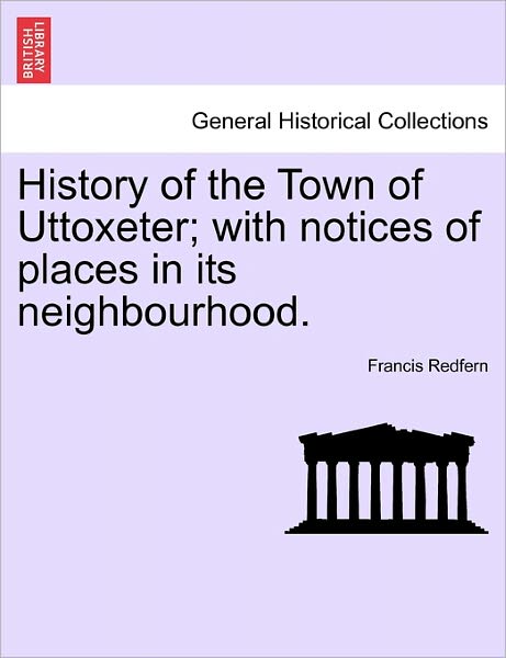 Cover for Francis Redfern · History of the Town of Uttoxeter; with Notices of Places in Its Neighbourhood. (Paperback Book) (2011)