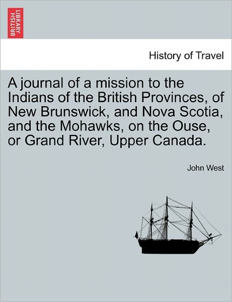 Cover for John West · A Journal of a Mission to the Indians of the British Provinces, of New Brunswick, and Nova Scotia, and the Mohawks, on the Ouse, or Grand River, Upp (Pocketbok) (2011)
