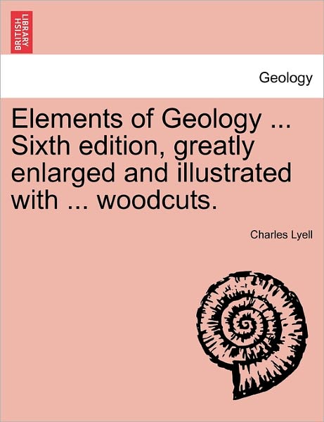 Elements of Geology ... Sixth Edition, Greatly Enlarged and Illustrated with ... Woodcuts. - Charles Lyell - Books - British Library, Historical Print Editio - 9781241561819 - March 28, 2011