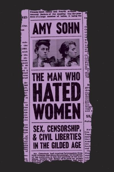 The Man Who Hated Women: Sex, Censorship, and Civil Liberties in the Gilded Age - Amy Sohn - Books - Farrar, Straus and Giroux - 9781250174819 - July 6, 2021