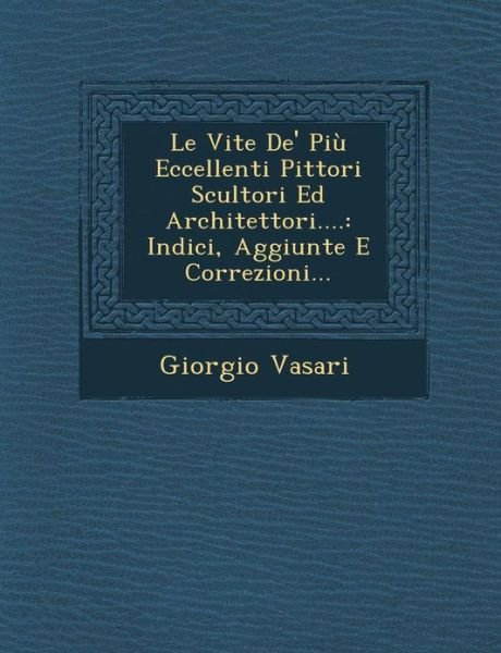 Cover for Giorgio Vasari · Le Vite De' Piu Eccellenti Pittori Scultori Ed Architettori....: Indici, Aggiunte E Correzioni... (Paperback Book) (2012)